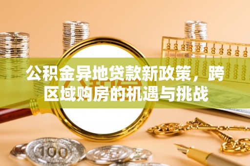 沙市公积金异地贷款新政策，跨区域购房的机遇与挑战