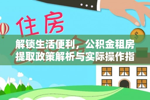 沙市解锁生活便利，公积金租房提取政策解析与实际操作指南
