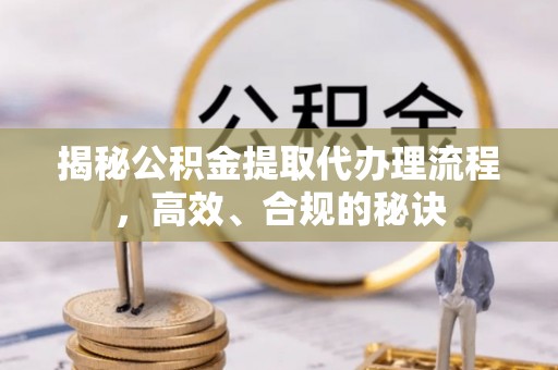 黔东南揭秘公积金提取代办理流程，高效、合规的秘诀