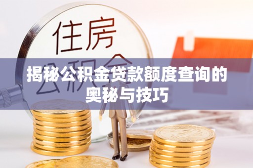 荣昌揭秘公积金贷款额度查询的奥秘与技巧