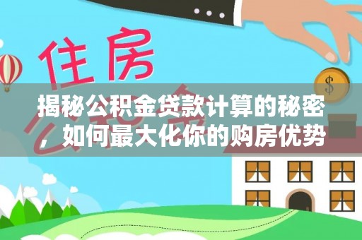 巩留揭秘公积金贷款计算的秘密，如何最大化你的购房优势