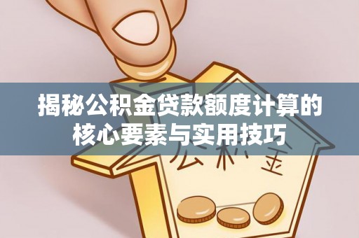 会同揭秘公积金贷款额度计算的核心要素与实用技巧