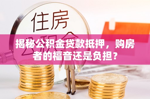 和林格尔揭秘公积金贷款抵押，购房者的福音还是负担？