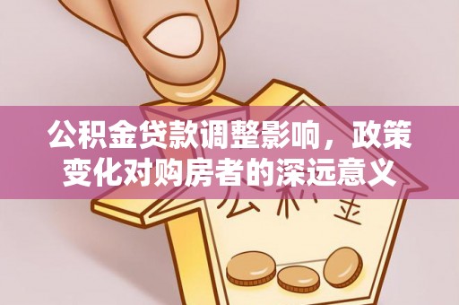 和林格尔公积金贷款调整影响，政策变化对购房者的深远意义