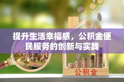 和林格尔提升生活幸福感，公积金便民服务的创新与实践