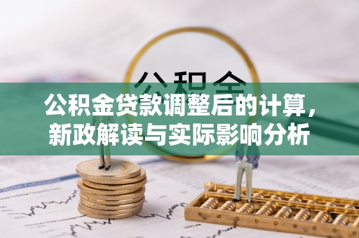 南通公积金贷款调整后的计算，新政解读与实际影响分析