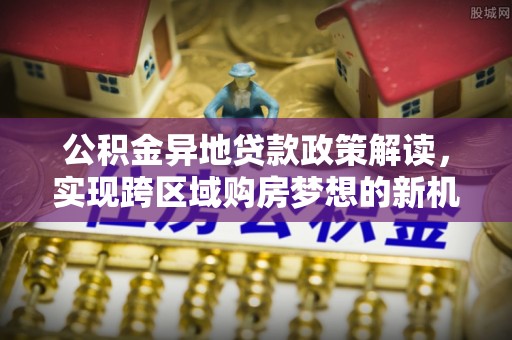 宁夏公积金异地贷款政策解读，实现跨区域购房梦想的新机遇