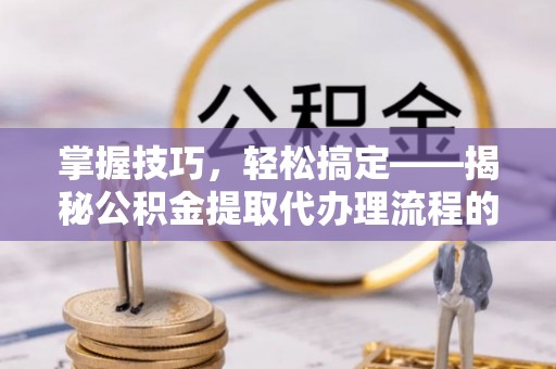 普宁掌握技巧，轻松搞定——揭秘公积金提取代办理流程的关键步骤
