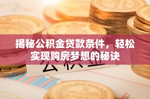 徐汇揭秘公积金贷款条件，轻松实现购房梦想的秘诀