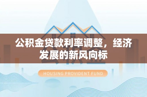 凤翔公积金贷款利率调整，经济发展的新风向标