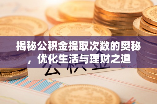 凤翔揭秘公积金提取次数的奥秘，优化生活与理财之道