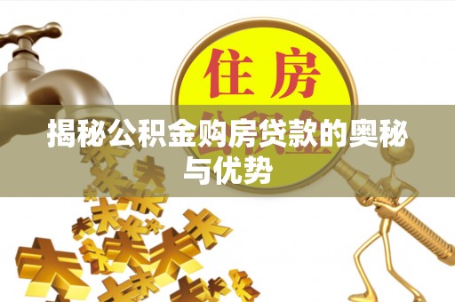 赵县揭秘公积金购房贷款的奥秘与优势
