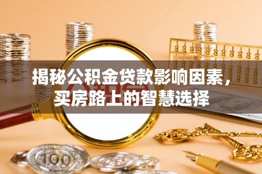 赵县揭秘公积金贷款影响因素，买房路上的智慧选择