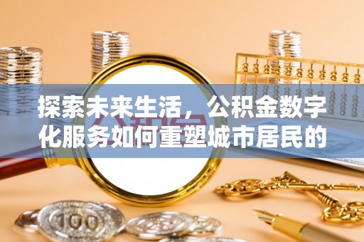 赵县探索未来生活，公积金数字化服务如何重塑城市居民的财务管理