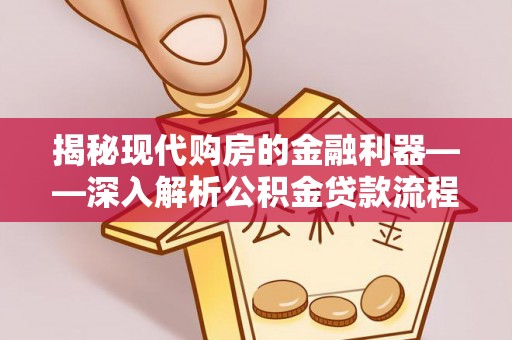 丹江口揭秘现代购房的金融利器——深入解析公积金贷款流程