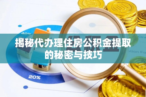 武夷山揭秘代办理住房公积金提取的秘密与技巧