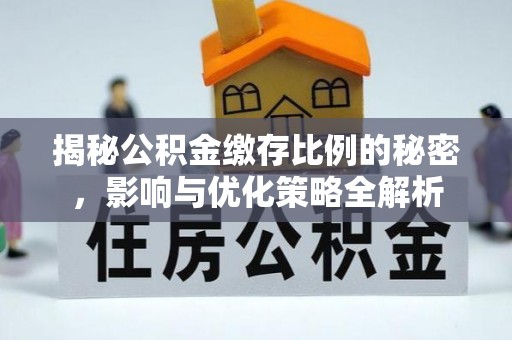 丹江口揭秘公积金缴存比例的秘密，影响与优化策略全解析