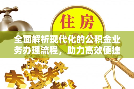 吴忠全面解析现代化的公积金业务办理流程，助力高效便捷生活