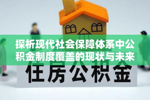 当阳探析现代社会保障体系中公积金制度覆盖的现状与未来