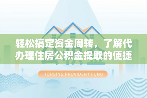 当阳轻松搞定资金周转，了解代办理住房公积金提取的便捷之道