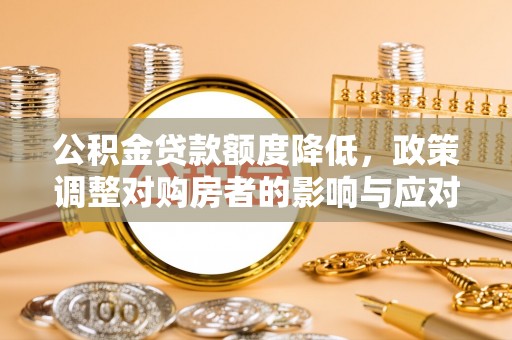 宁夏公积金贷款额度降低，政策调整对购房者的影响与应对策略