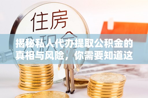 锦江揭秘私人代办提取公积金的真相与风险，你需要知道这些！