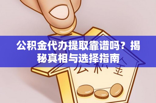 锦江公积金代办提取靠谱吗？揭秘真相与选择指南