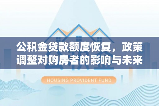 西岗公积金贷款额度恢复，政策调整对购房者的影响与未来展望