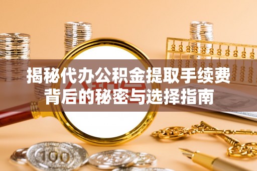 南召揭秘代办公积金提取手续费背后的秘密与选择指南