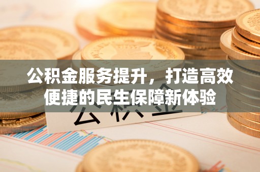 双塔公积金服务提升，打造高效便捷的民生保障新体验