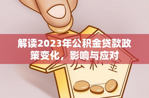 双塔解读2023年公积金贷款政策变化，影响与应对