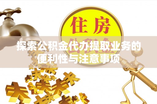 双塔探索公积金代办提取业务的便利性与注意事项