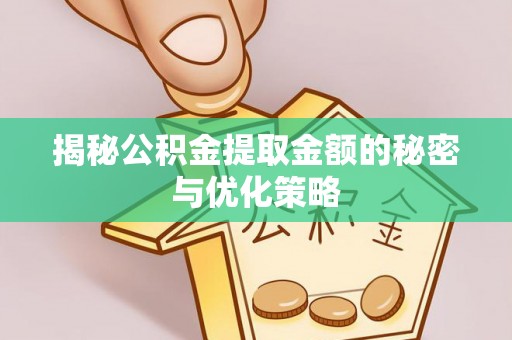 五华揭秘公积金提取金额的秘密与优化策略