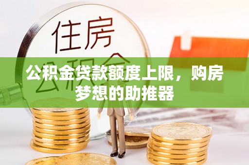 佳木斯公积金贷款额度上限，购房梦想的助推器