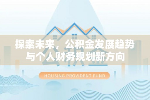福鼎探索未来，公积金发展趋势与个人财务规划新方向