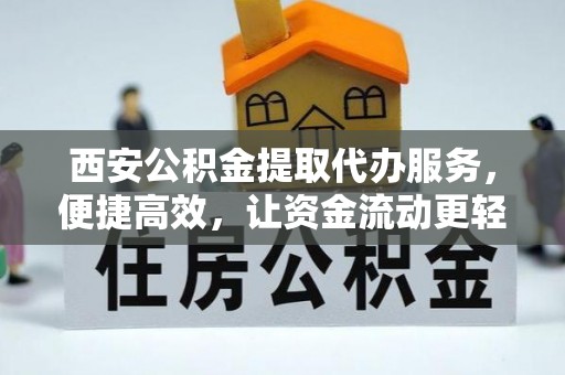武义西安公积金提取代办服务，便捷高效，让资金流动更轻松