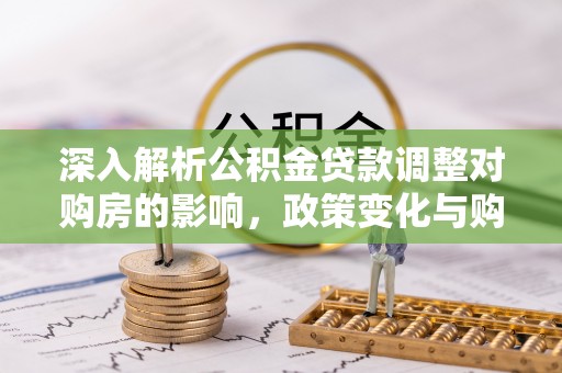 五股深入解析公积金贷款调整对购房的影响，政策变化与购房者选择