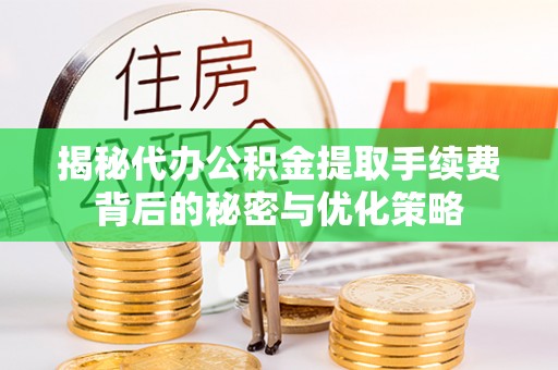 五股揭秘代办公积金提取手续费背后的秘密与优化策略