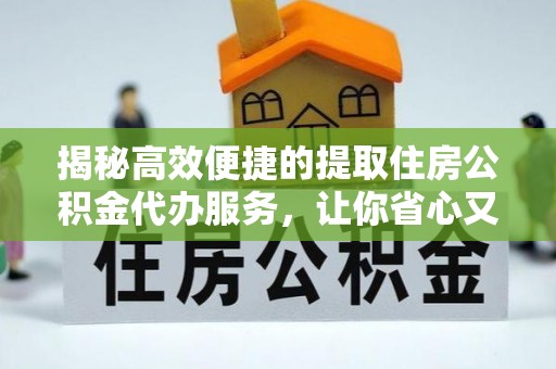 头城揭秘高效便捷的提取住房公积金代办服务，让你省心又省力