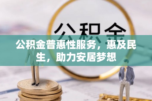梧州公积金普惠性服务，惠及民生，助力安居梦想