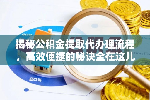 西吉揭秘公积金提取代办理流程，高效便捷的秘诀全在这儿