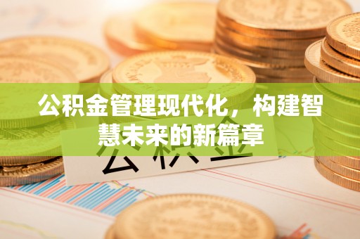 西吉公积金管理现代化，构建智慧未来的新篇章