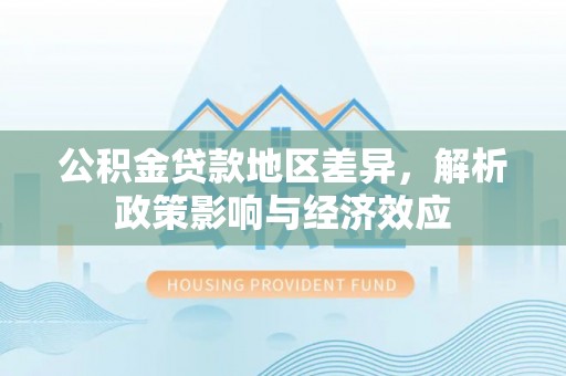 罗平公积金贷款地区差异，解析政策影响与经济效应