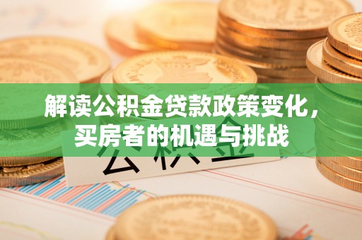 陇川解读公积金贷款政策变化，买房者的机遇与挑战