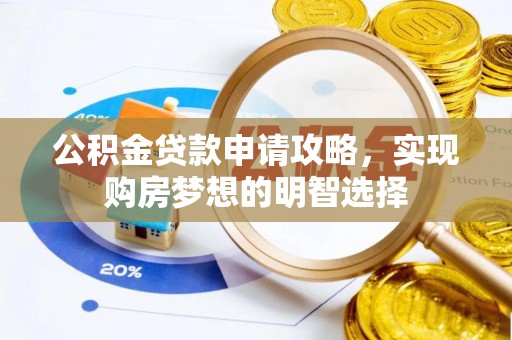 淮阴公积金贷款申请攻略，实现购房梦想的明智选择