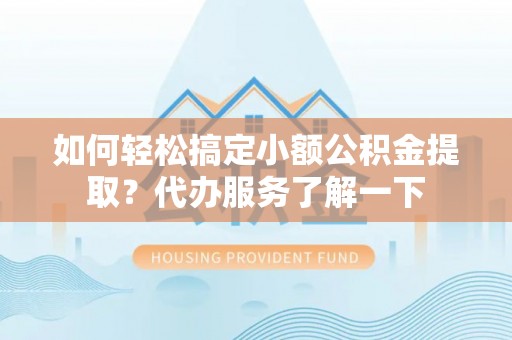 永清如何轻松搞定小额公积金提取？代办服务了解一下