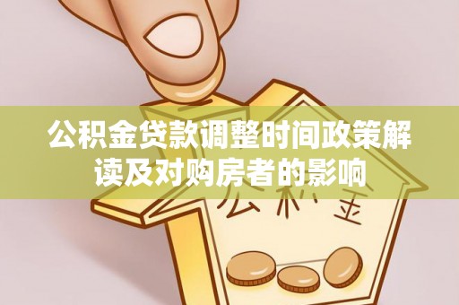 永清公积金贷款调整时间政策解读及对购房者的影响