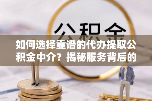 大姚如何选择靠谱的代办提取公积金中介？揭秘服务背后的真相