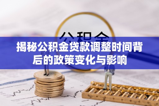 青龙揭秘公积金贷款调整时间背后的政策变化与影响