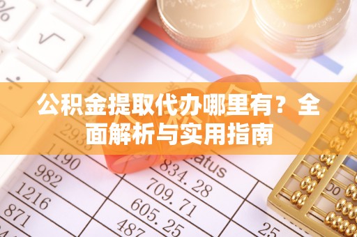 青龙公积金提取代办哪里有？全面解析与实用指南